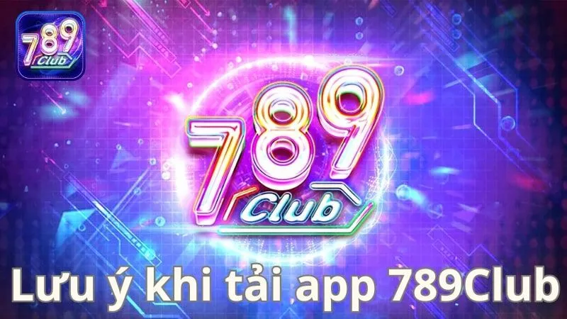 Lưu ý khi tải và sử dụng 789Club